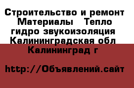 Строительство и ремонт Материалы - Тепло,гидро,звукоизоляция. Калининградская обл.,Калининград г.